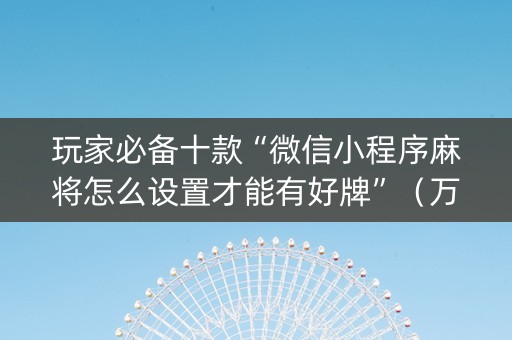 玩家必备十款“微信小程序麻将怎么设置才能有好牌”（万能开挂器)