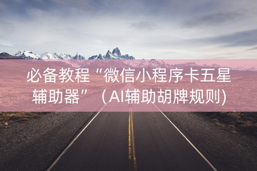 必备教程“微信小程序卡五星辅助器”（AI辅助胡牌规则)