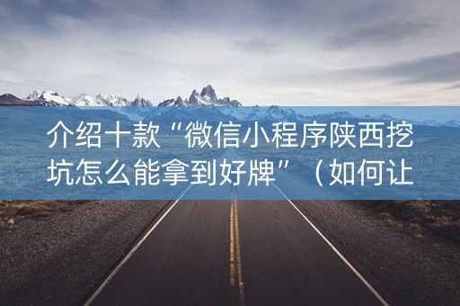 介绍十款“微信小程序陕西挖坑怎么能拿到好牌”（如何让系统发好牌)