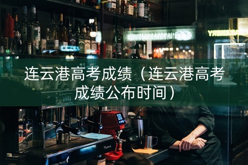 连云港高考成绩（连云港高考成绩公布时间）