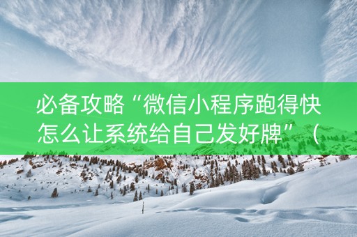 必备攻略“微信小程序跑得快怎么让系统给自己发好牌”（胜负规律拿好牌)