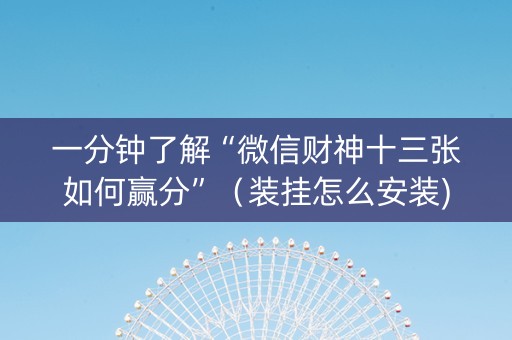 一分钟了解“微信财神十三张如何赢分”（装挂怎么安装)