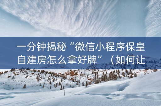 一分钟揭秘“微信小程序保皇自建房怎么拿好牌”（如何让系统发好牌)