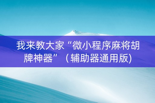 我来教大家“微小程序麻将胡牌神器”（辅助器通用版)