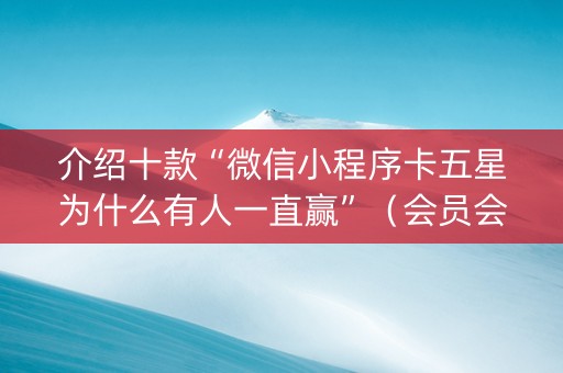 介绍十款“微信小程序卡五星为什么有人一直赢”（会员会提高胜率吗)