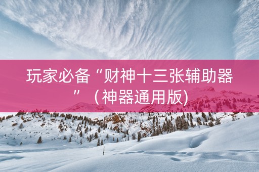 玩家必备“财神十三张辅助器”（神器通用版)