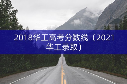 2018华工高考分数线（2021华工录取）