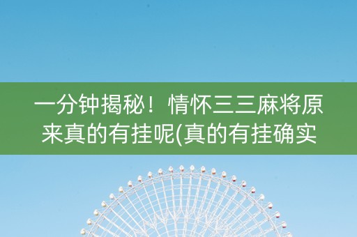 一分钟揭秘！情怀三三麻将原来真的有挂呢(真的有挂确实有挂)