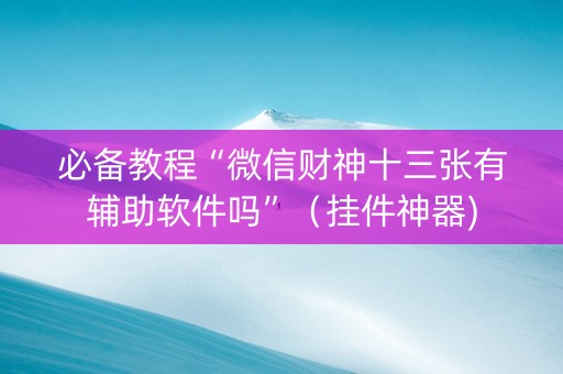 必备教程“微信财神十三张有辅助软件吗”（挂件神器)