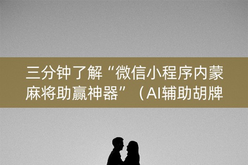 三分钟了解“微信小程序内蒙麻将助赢神器”（AI辅助胡牌规则)