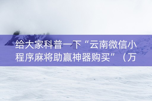 给大家科普一下“云南微信小程序麻将助赢神器购买”（万能开挂器)