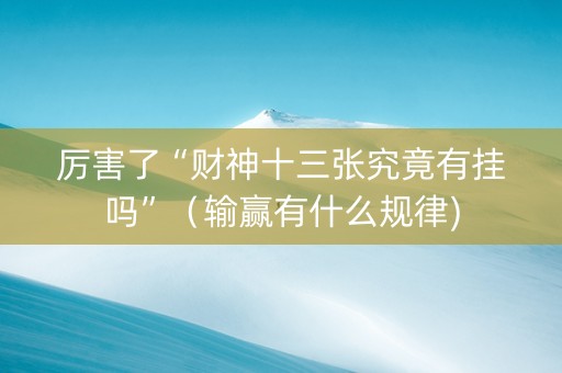厉害了“财神十三张究竟有挂吗”（输赢有什么规律)