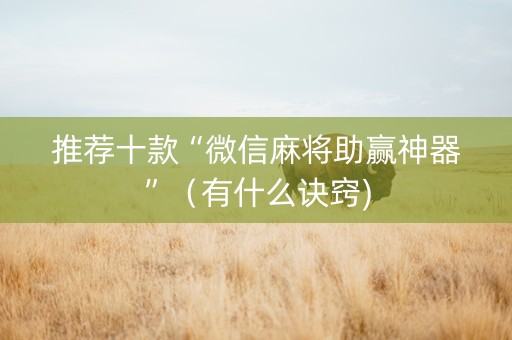推荐十款“微信麻将助赢神器”（有什么诀窍)