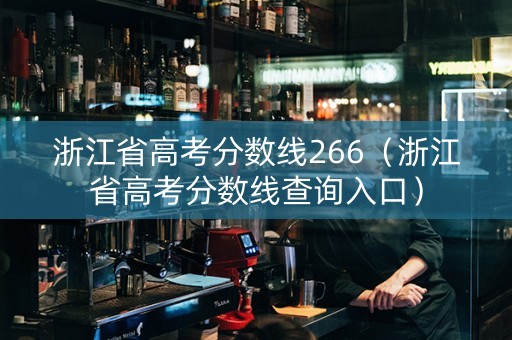 浙江省高考分数线266（浙江省高考分数线查询入口）