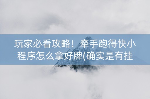 玩家必看攻略！牵手跑得快小程序怎么拿好牌(确实是有挂的)