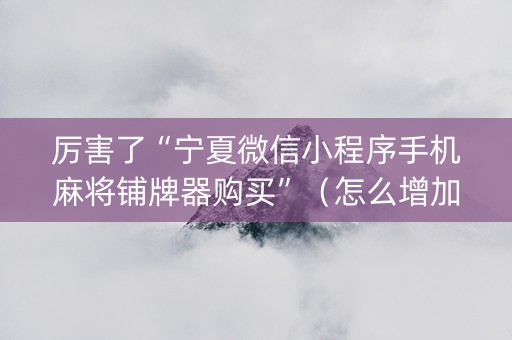 厉害了“宁夏微信小程序手机麻将铺牌器购买”（怎么增加胜率)