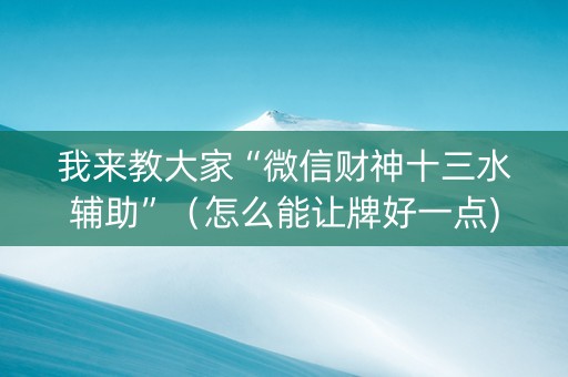 我来教大家“微信财神十三水辅助”（怎么能让牌好一点)