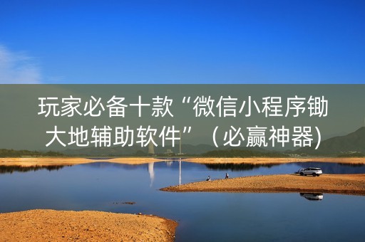 玩家必备十款“微信小程序锄大地辅助软件”（必赢神器)