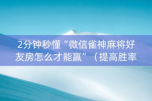2分钟秒懂“微信雀神麻将好友房怎么才能赢”（提高胜率技巧)