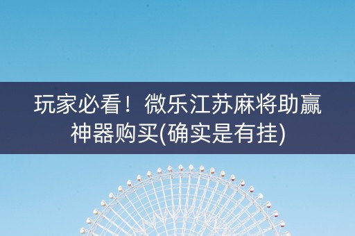 玩家必看！微乐江苏麻将助赢神器购买(确实是有挂)