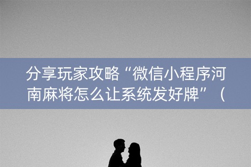 分享玩家攻略“微信小程序河南麻将怎么让系统发好牌”（开挂辅助插件)