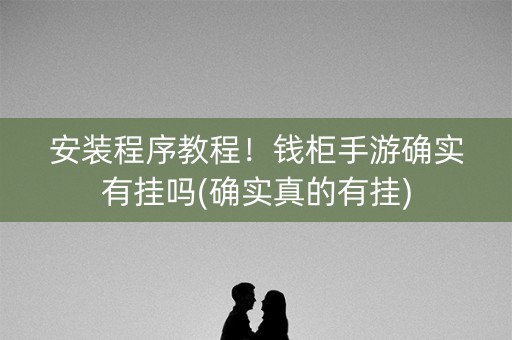 安装程序教程！钱柜手游确实有挂吗(确实真的有挂)