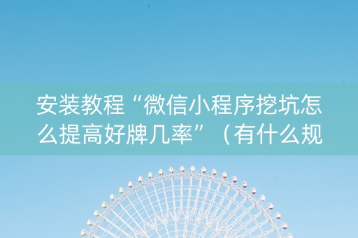 安装教程“微信小程序挖坑怎么提高好牌几率”（有什么规律)