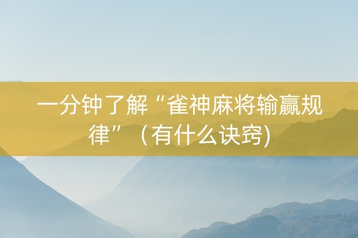 一分钟了解“雀神麻将输赢规律”（有什么诀窍)