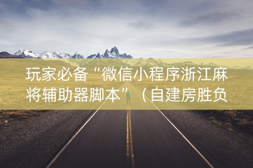 玩家必备“微信小程序浙江麻将辅助器脚本”（自建房胜负规律)