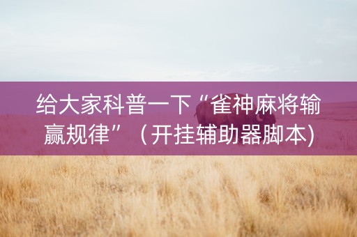 给大家科普一下“雀神麻将输赢规律”（开挂辅助器脚本)