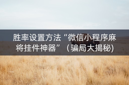 胜率设置方法“微信小程序麻将挂件神器”（骗局大揭秘)