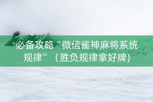必备攻略“微信雀神麻将系统规律”（胜负规律拿好牌)