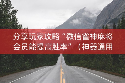 分享玩家攻略“微信雀神麻将会员能提高胜率”（神器通用版)