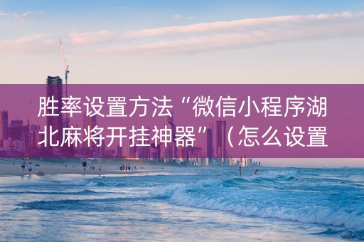 胜率设置方法“微信小程序湖北麻将开挂神器”（怎么设置才能赢)