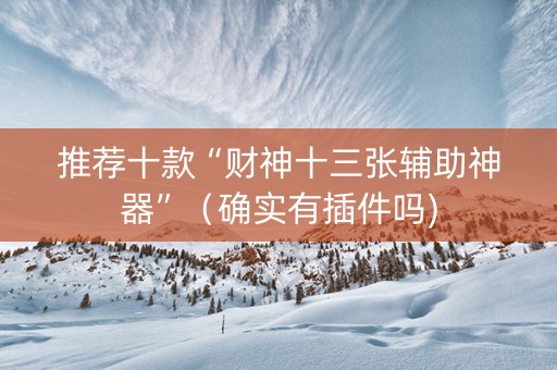 推荐十款“财神十三张辅助神器”（确实有插件吗)