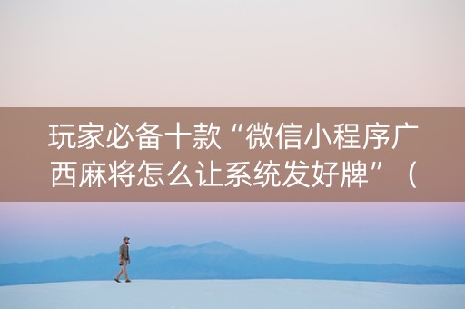 玩家必备十款“微信小程序广西麻将怎么让系统发好牌”（神器通用版)