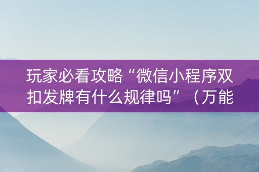 玩家必看攻略“微信小程序双扣发牌有什么规律吗”（万能开挂器)