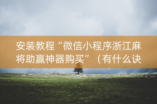 安装教程“微信小程序浙江麻将助赢神器购买”（有什么诀窍)
