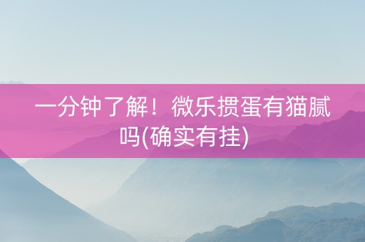 一分钟了解！微乐掼蛋有猫腻吗(确实有挂)