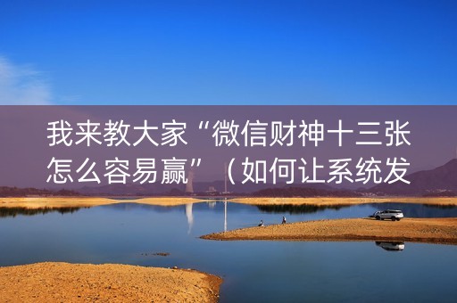 我来教大家“微信财神十三张怎么容易赢”（如何让系统发好牌)