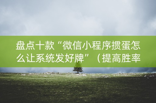 盘点十款“微信小程序掼蛋怎么让系统发好牌”（提高胜率技巧)