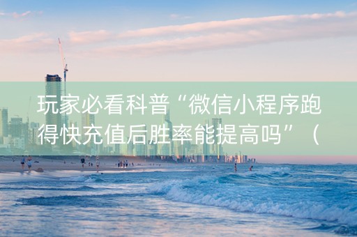 玩家必看科普“微信小程序跑得快充值后胜率能提高吗”（免费辅助)