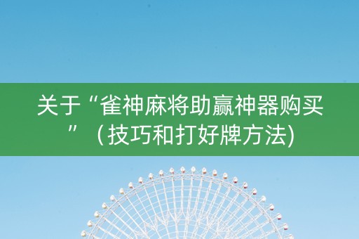 关于“雀神麻将助赢神器购买”（技巧和打好牌方法)