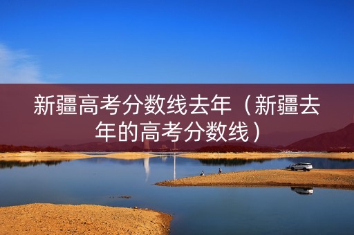 新疆高考分数线去年（新疆去年的高考分数线）