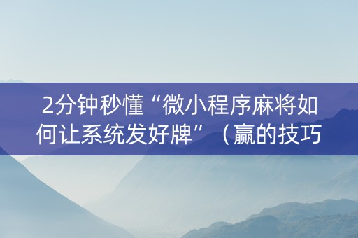 2分钟秒懂“微小程序麻将如何让系统发好牌”（赢的技巧规律)