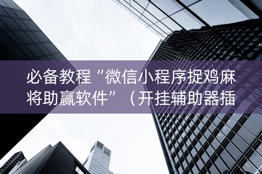 必备教程“微信小程序捉鸡麻将助赢软件”（开挂辅助器插件)