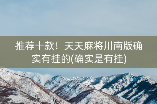 推荐十款！天天麻将川南版确实有挂的(确实是有挂)