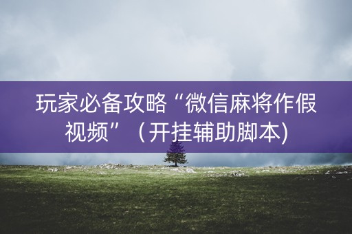 玩家必备攻略“微信麻将作假视频”（开挂辅助脚本)