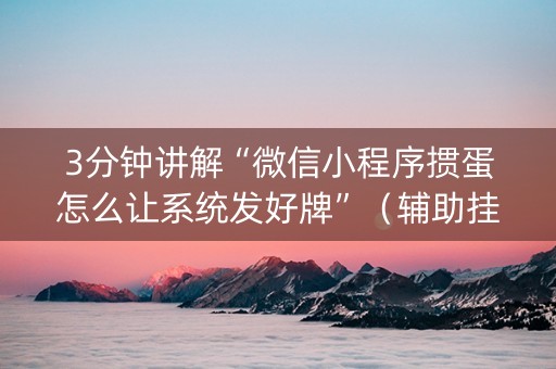 3分钟讲解“微信小程序掼蛋怎么让系统发好牌”（辅助挂发牌规律)