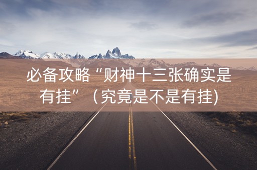 必备攻略“财神十三张确实是有挂”（究竟是不是有挂)